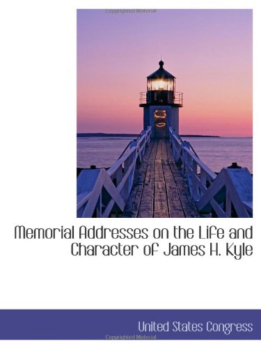 Memorial Addresses on the Life and Character of James H. Kyle Politics & History