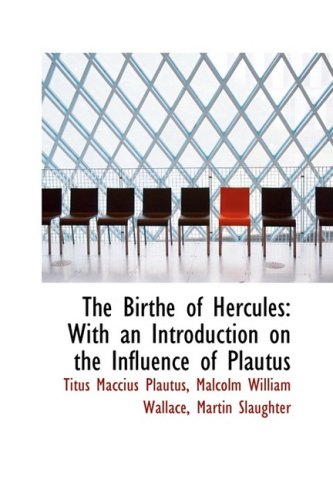 The Birthe of Hercules: With an Introduction on the Influence of Plautus Politics & History