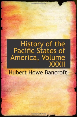 History of the Pacific States of America, Volume XXXII Politics & History