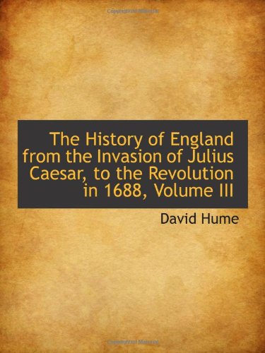 The History of England from the Invasion of Julius Caesar, to the Revolution in 1688, Volume III Politics & History