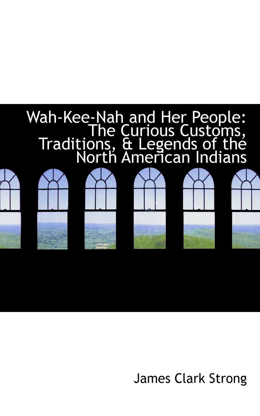 Wah-Kee-Nah and Her People: The Curious Customs, Traditions, & Legends of the North American Indians (Bibliolife Reproduction Series) General education