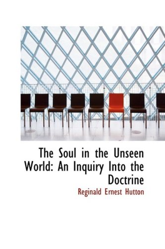 The Soul in the Unseen World: An Inquiry into the Doctrine Politics & History