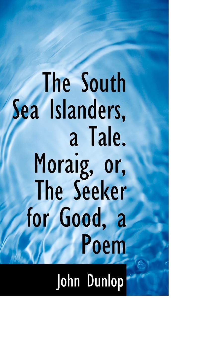 The South Sea Islanders, a Tale. Moraig, Or, the Seeker for Good, a Poem Politics & History