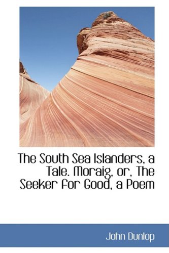 The South Sea Islanders, a Tale. Moraig, Or, the Seeker for Good, a Poem Politics & History