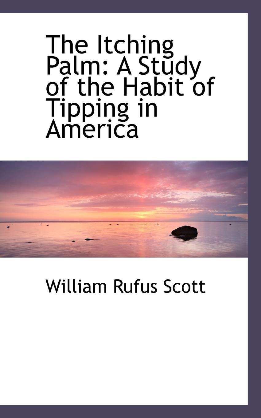 The Itching Palm: A Study of the Habit of Tipping in America Politics & History