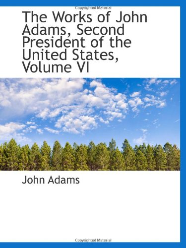 The Works of John Adams, Second President of the United States, Volume VI Politics & History