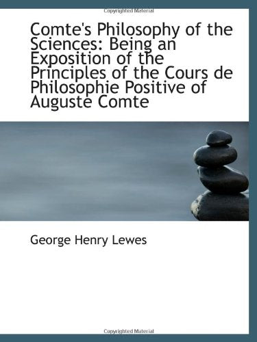 Comte's Philosophy of the Sciences: Being an Exposition of the Principles of the Cours de Philosophi Politics & History