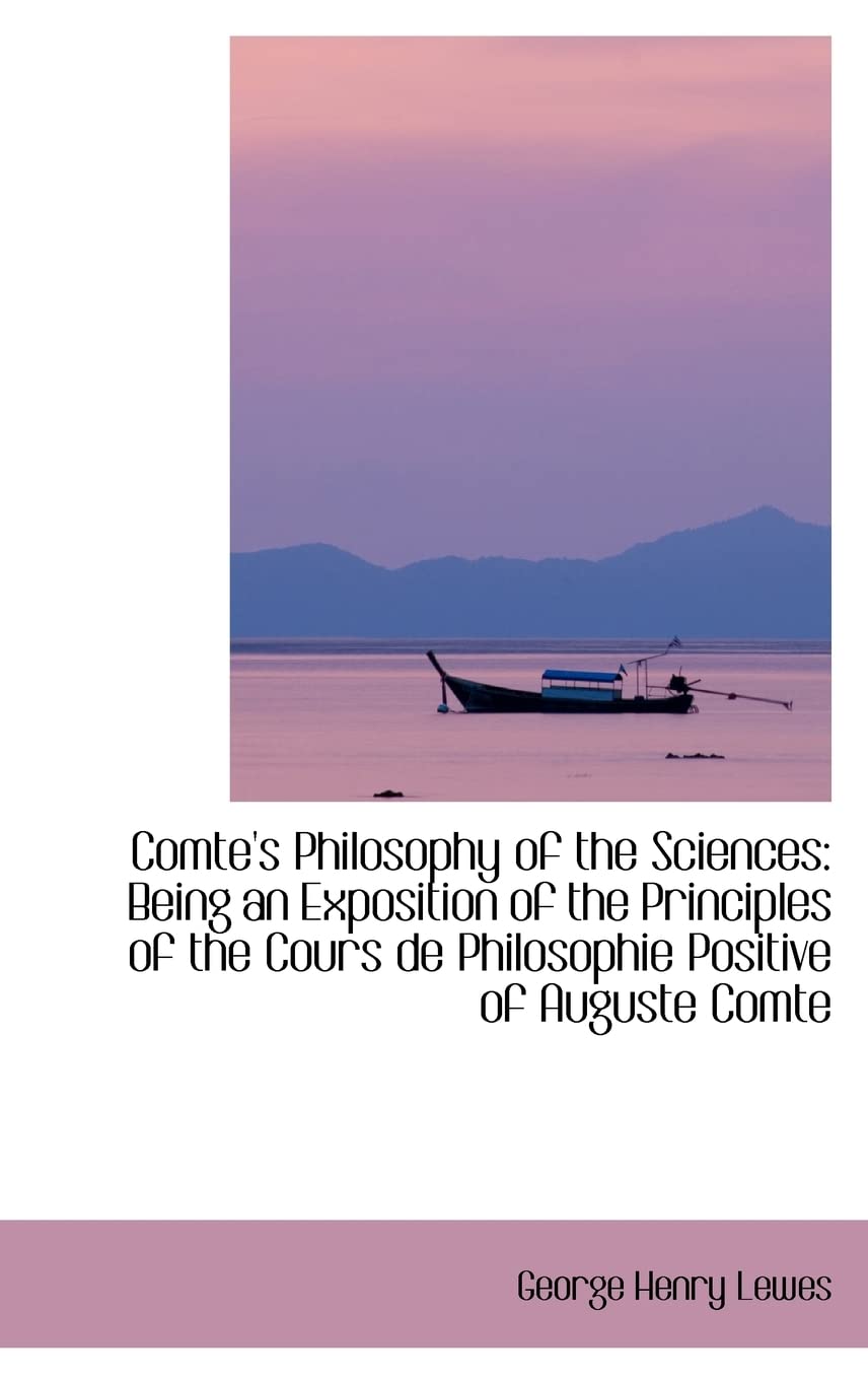 Comte's Philosophy of the Sciences: Being an Exposition of the Principles of the Cours De Philosophie Positive Politics & History