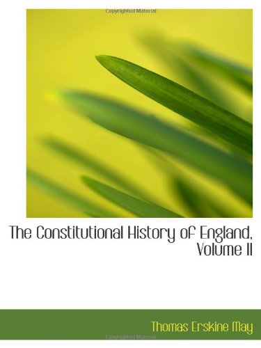 The Constitutional History of England, Volume II Politics & History