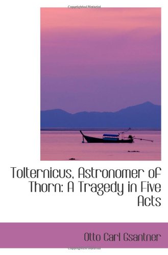 Tolternicus, Astronomer of Thorn: A Tragedy in Five Acts Politics & History