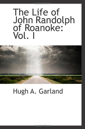The Life of John Randolph of Roanoke: Vol. I Politics & History