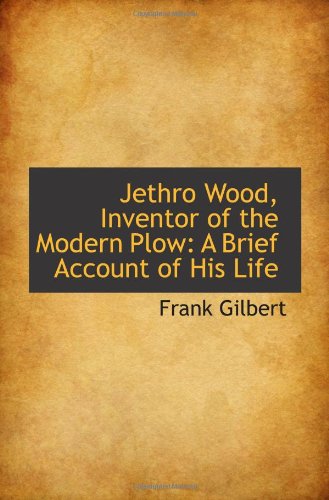 Jethro Wood, Inventor of the Modern Plow: A Brief Account of His Life Politics & History