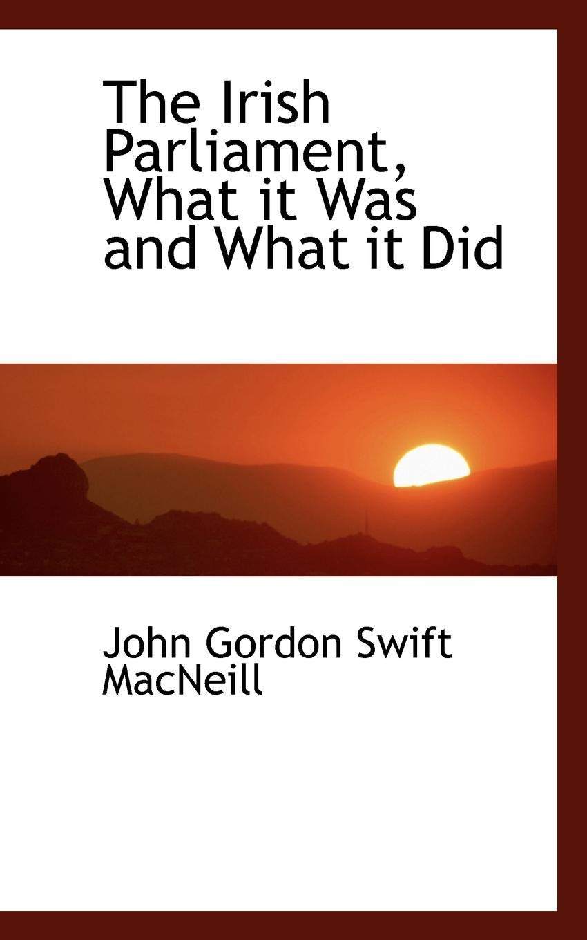 The Irish Parliament, What It Was and What It Did Politics & History