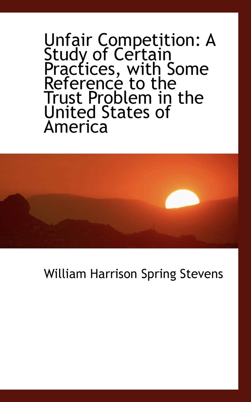 Unfair Competition: A Study of Certain Practices, With Some Reference to the Trust Problem in the United States of America book