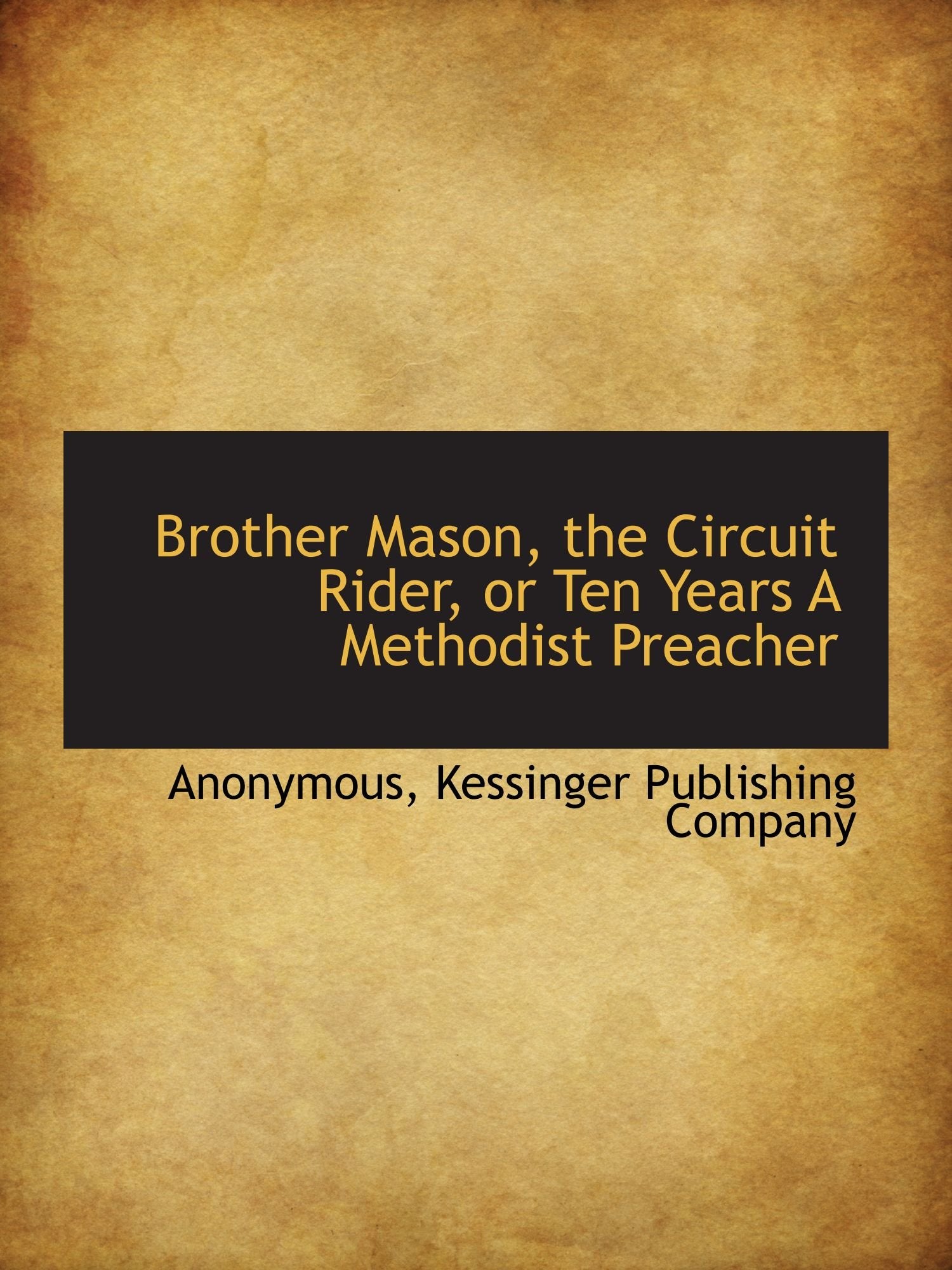 Brother Mason, the Circuit Rider, or Ten Years A Methodist Preacher Politics & History