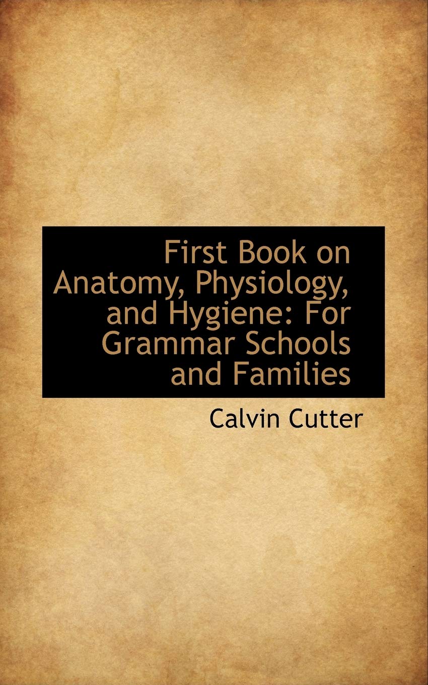 First Book on Anatomy, Physiology, and Hygiene: For Grammar Schools and Families Business & Technology