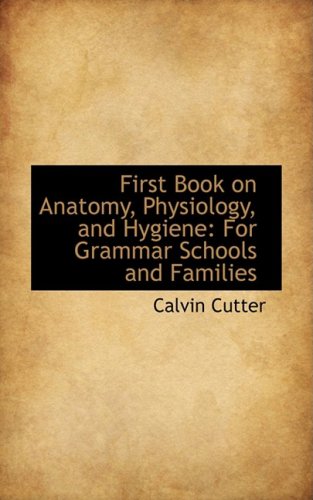First Book on Anatomy, Physiology, and Hygiene: For Grammar Schools and Families Business & Technology