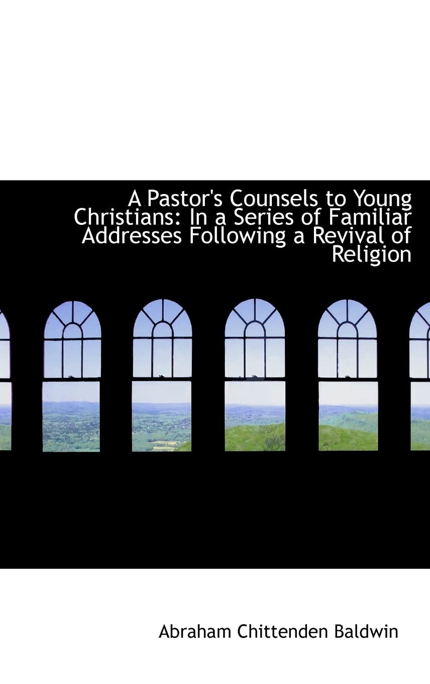A Pastor's Counsels to Young Christians: In a Series of Familiar Addresses Following a Revival of Religion Politics & History