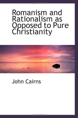 Romanism and Rationalism as Opposed to Pure Christianity Politics & History
