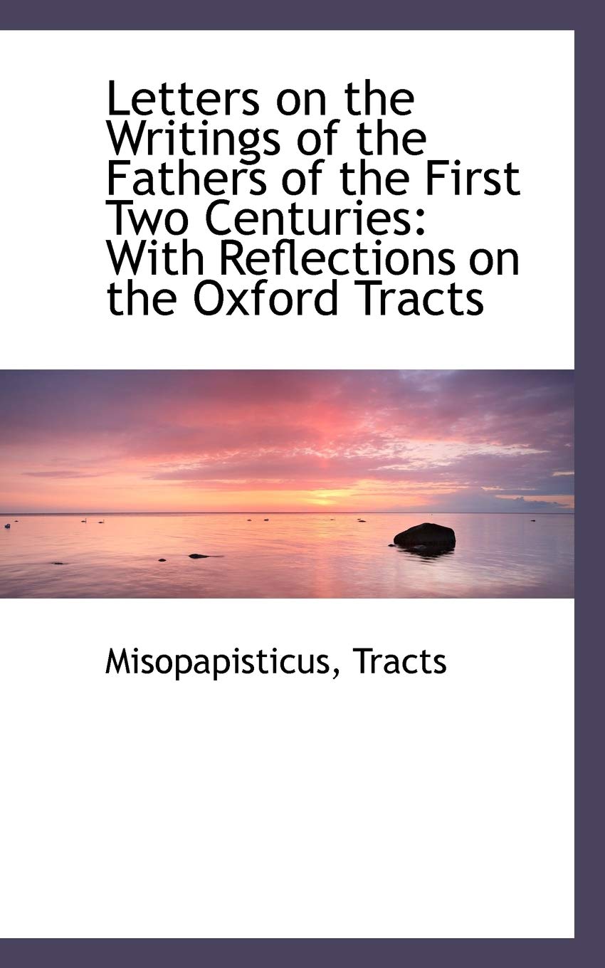Letters on the Writings of the Fathers of the First Two Centuries: With Reflections on the Oxford Tr Politics & History
