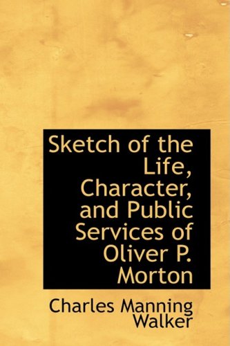 Sketch of the Life, Character, and Public Services of Oliver P. Morton Politics & History