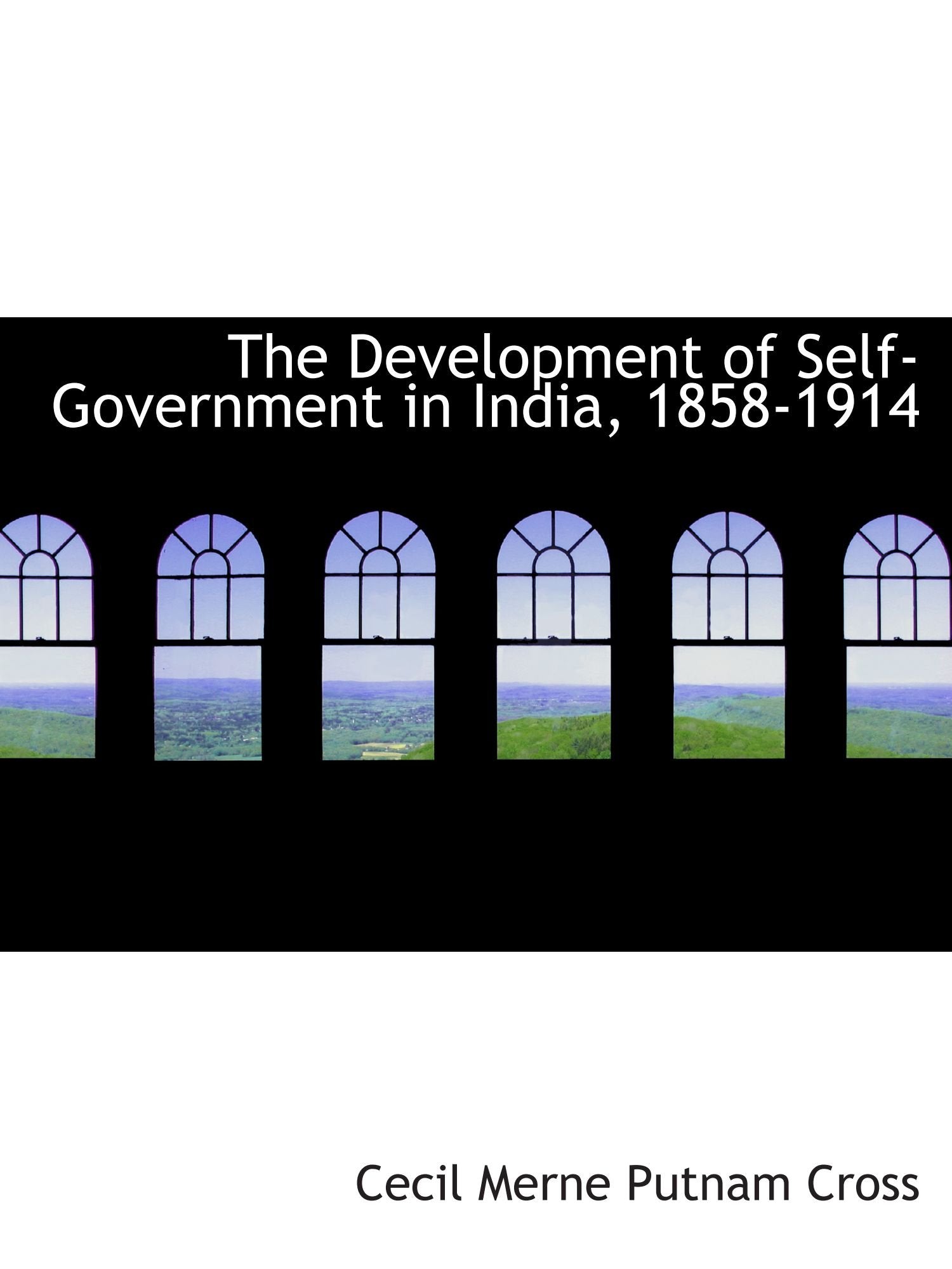 The Development of Self-Government in India, 1858-1914 Politics & History