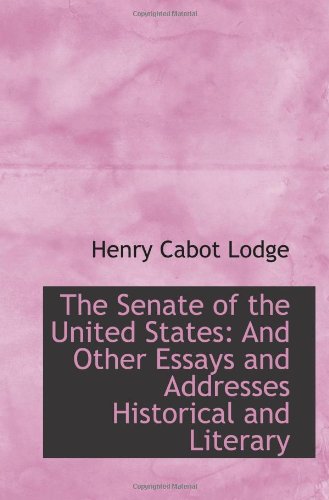 The Senate of the United States: And Other Essays and Addresses Historical and Literary Politics & History