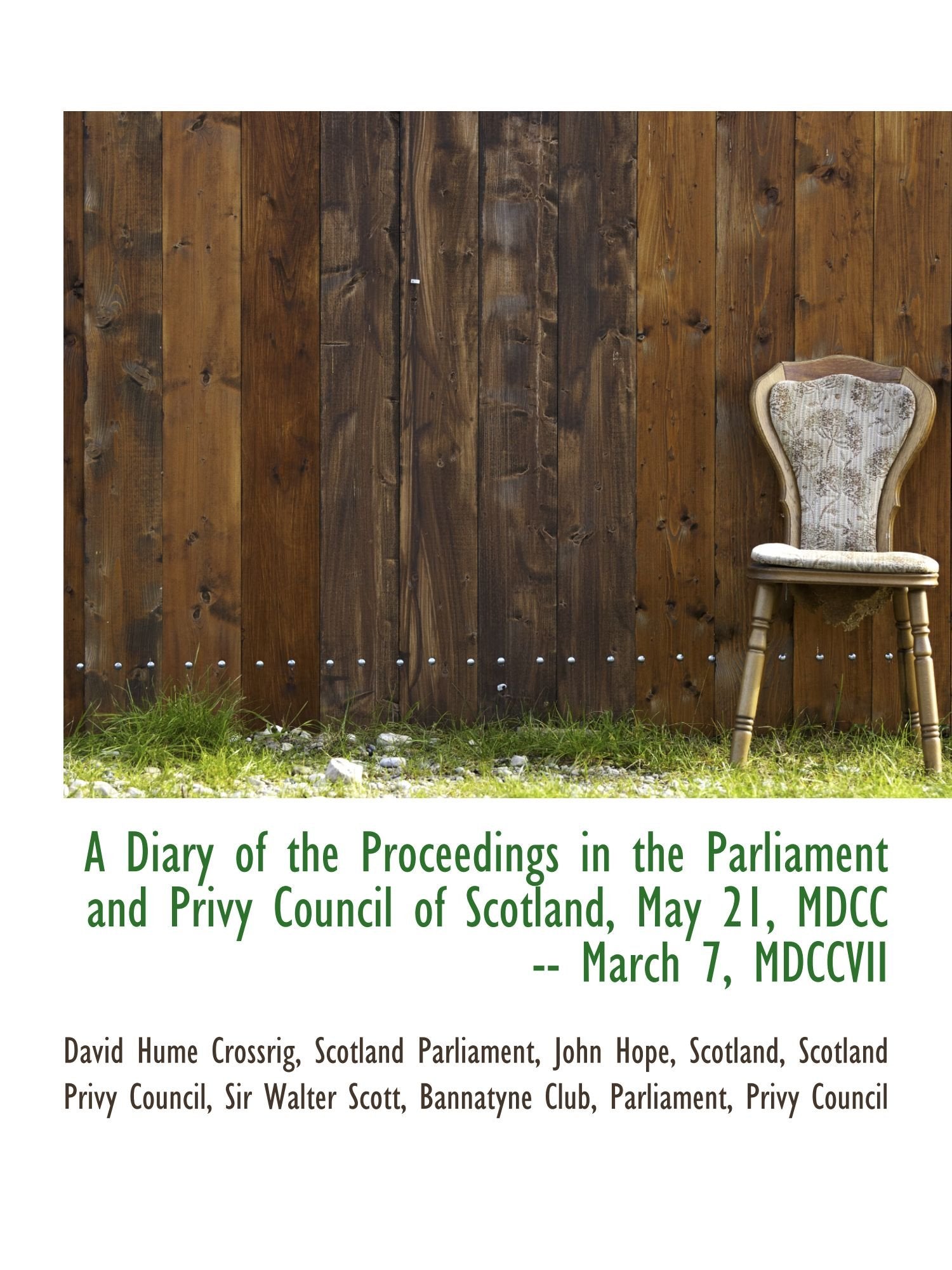 A Diary of the Proceedings in the Parliament and Privy Council of Scotland, May 21, MDCC -- March 7, Politics & History