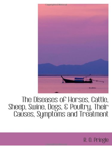 The Diseases of Horses, Cattle, Sheep, Swine, Dogs, & Poultry, Their Causes, Symptoms and Treatment Politics & History