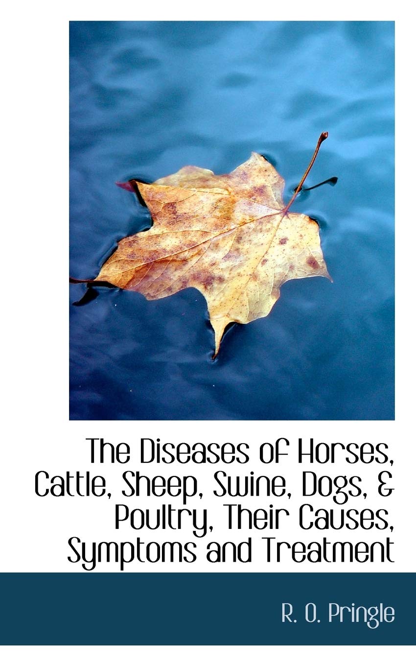 The Diseases of Horses, Cattle, Sheep, Swine, Dogs, & Poultry, Their Causes, Symptoms and Treatment Politics & History