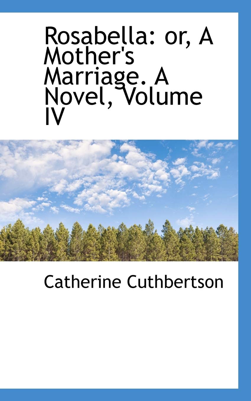 Rosabella: Or, a Mother's Marriage. a Novel, Volume IV Books