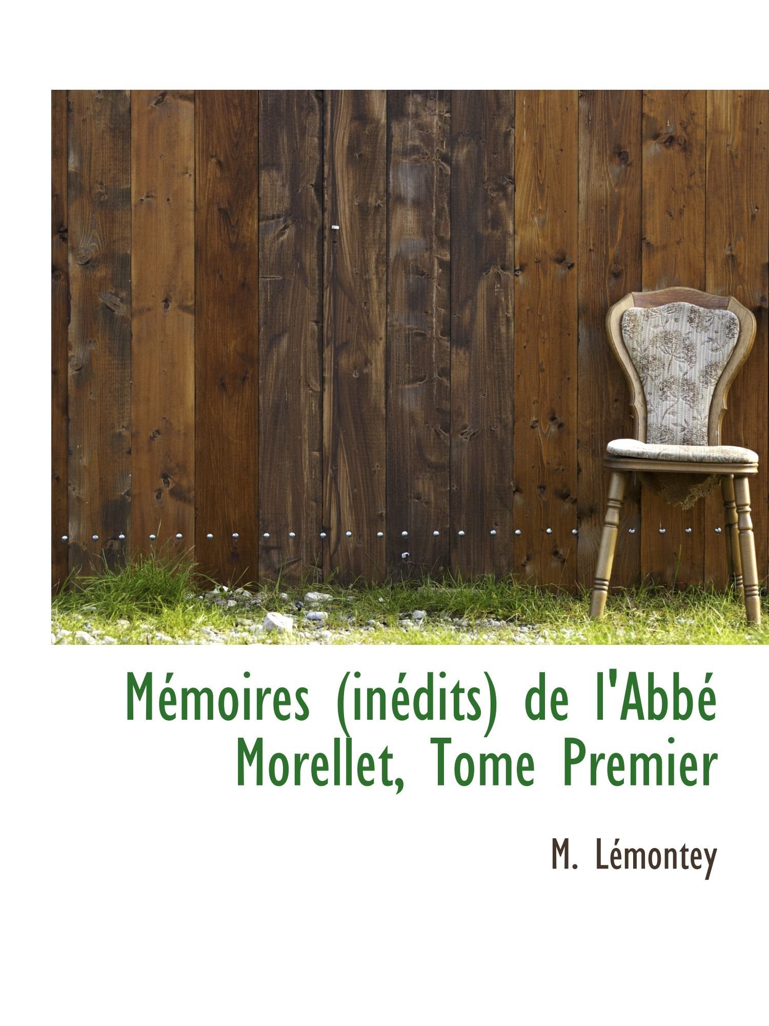 Mémoires (inédits) de l'Abbé Morellet, Tome Premier Politics & History