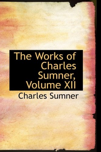 The Works of Charles Sumner, Volume XII Politics & History