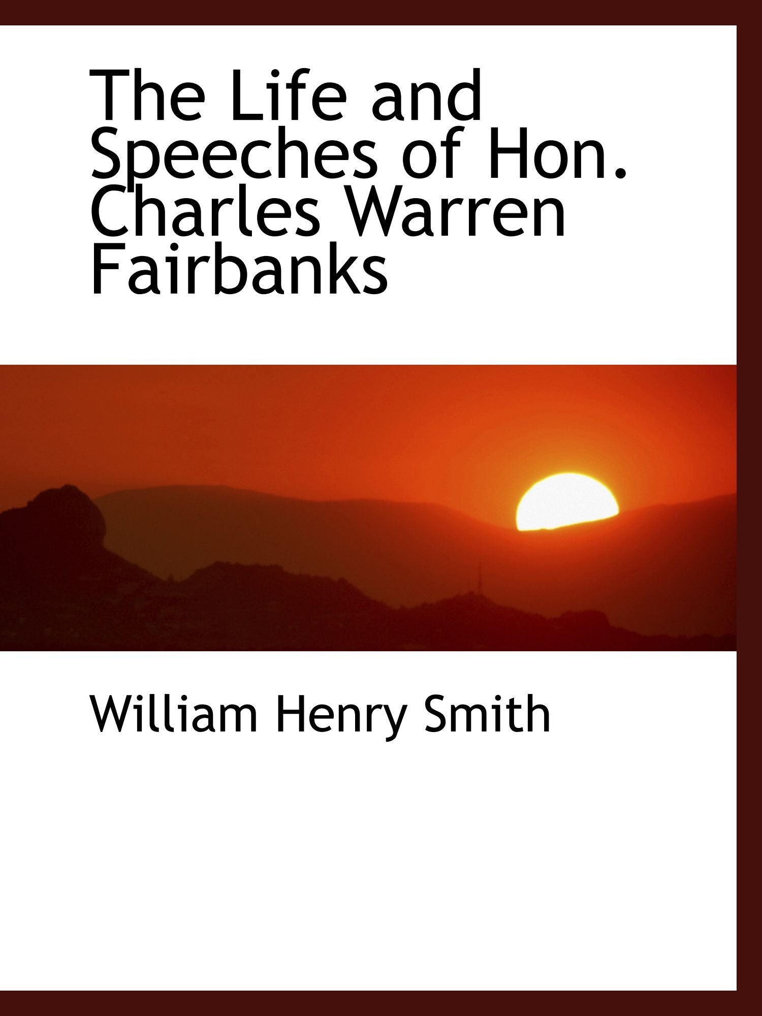 The Life and Speeches of Hon. Charles Warren Fairbanks Politics & History