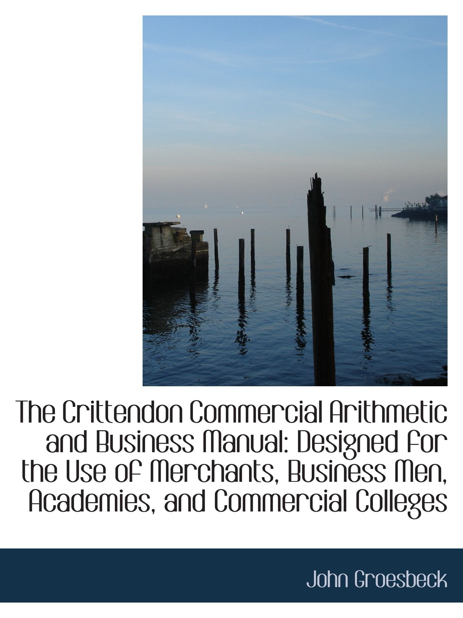 The Crittendon Commercial Arithmetic and Business Manual: Designed for the Use of Merchants, Busines Politics & History