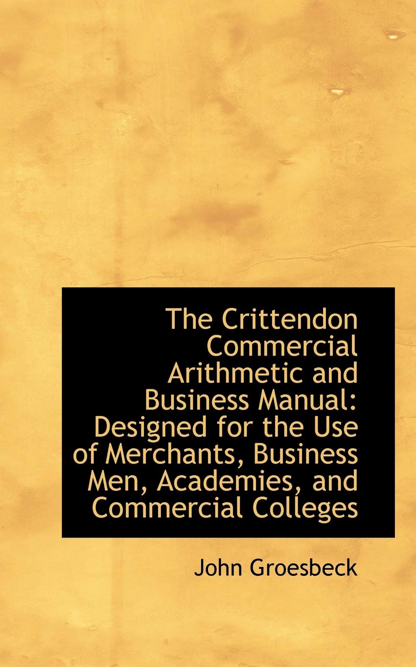 The Crittendon Commercial Arithmetic and Business Manual: Designed for the Use of Merchants, Busines Politics & History
