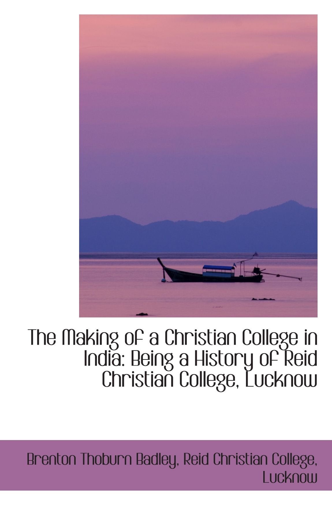The Making of a Christian College in India: Being a History of Reid Christian College, Lucknow Politics & History