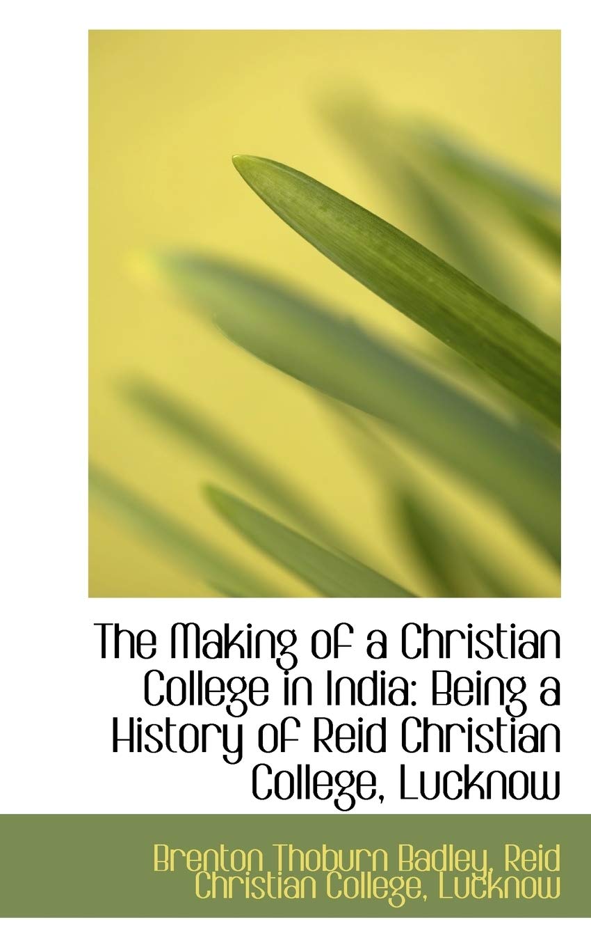 The Making of a Christian College in India: Being a History of Reid Christian College, Lucknow Politics & History