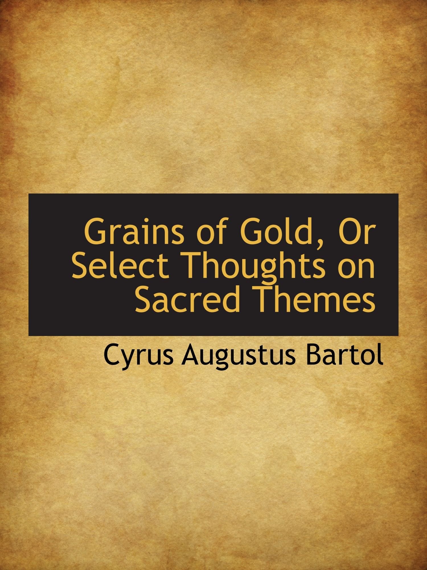 Grains of Gold, Or Select Thoughts on Sacred Themes Politics & History