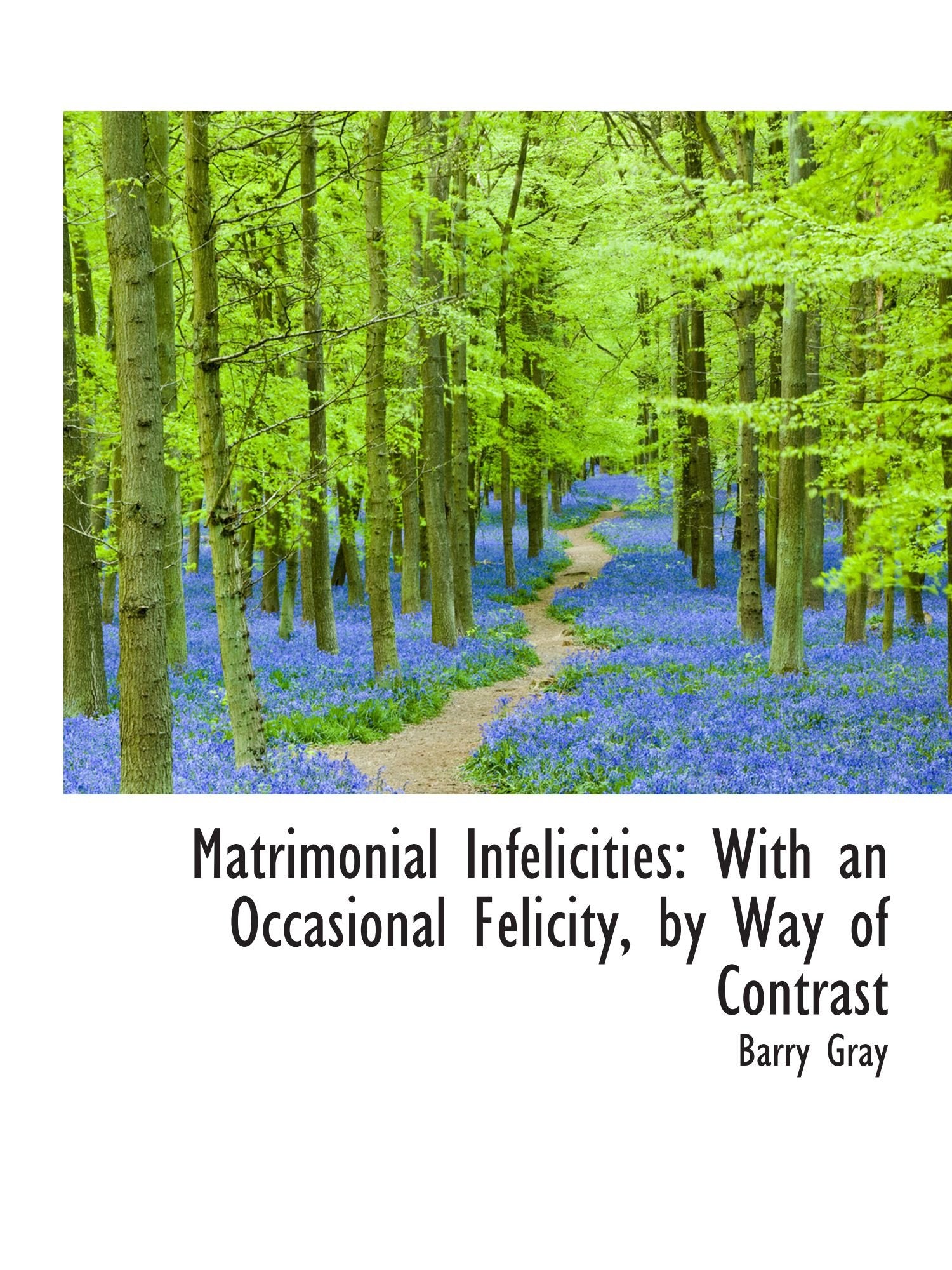 Matrimonial Infelicities: With an Occasional Felicity, by Way of Contrast Politics & History