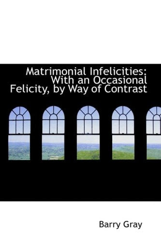 Matrimonial Infelicities: With an Occasional Felicity, by Way of Contrast Politics & History