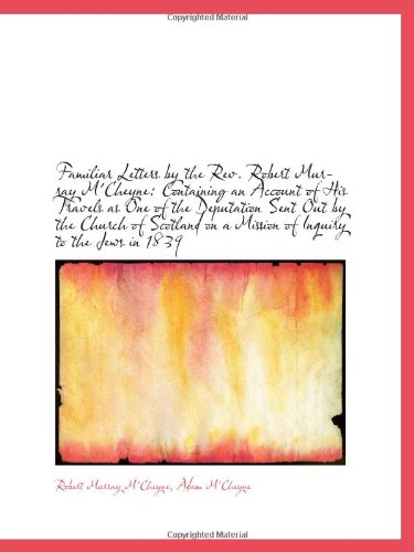 Familiar Letters by the Rev. Robert Murray M'Cheyne: Containing an Account of His Travels as One of Politics & History