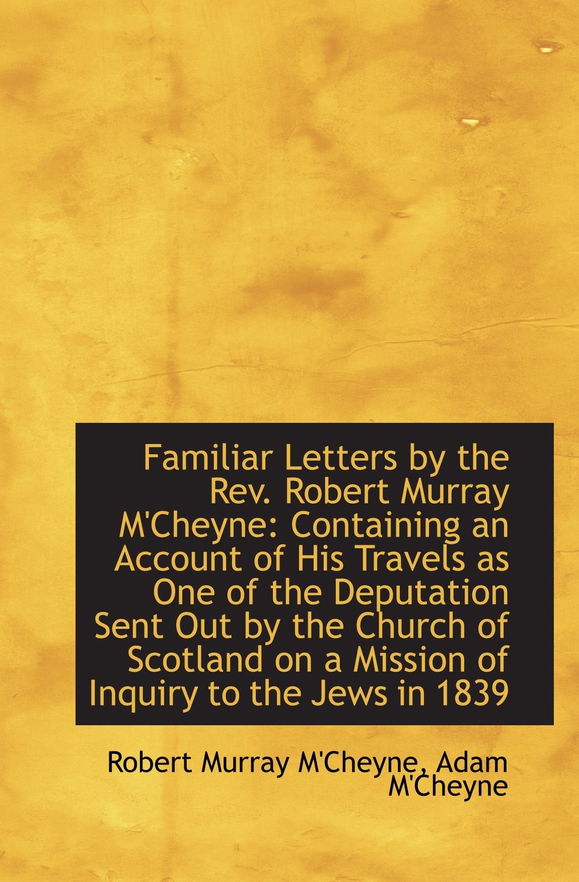 Familiar Letters by the Rev. Robert Murray M'Cheyne: Containing an Account of His Travels as One of Politics & History