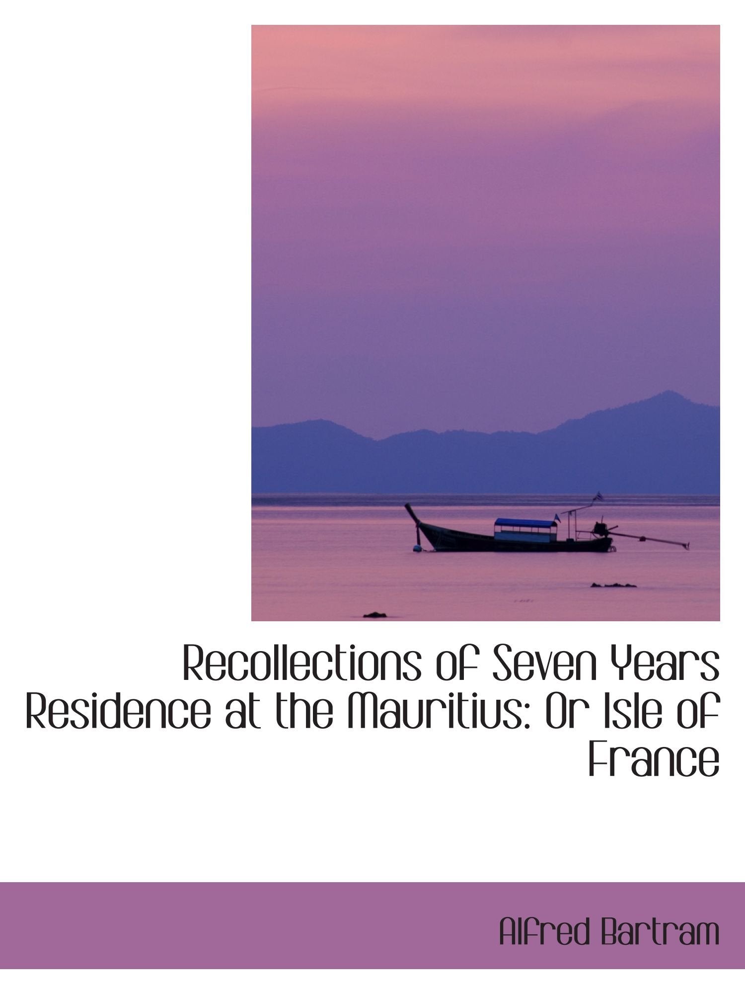 Recollections of Seven Years Residence at the Mauritius: Or Isle of France Politics & History