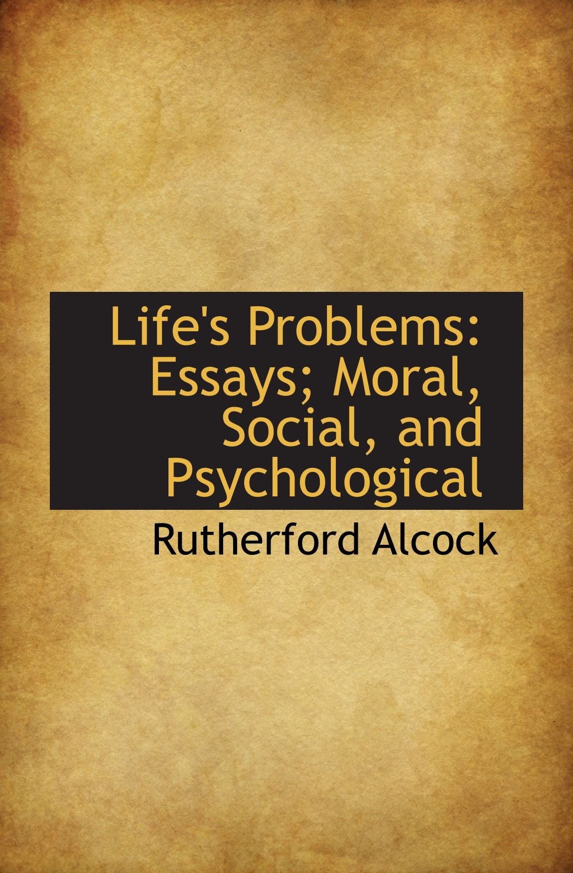 Life's Problems: Essays; Moral, Social, and Psychological Politics & History