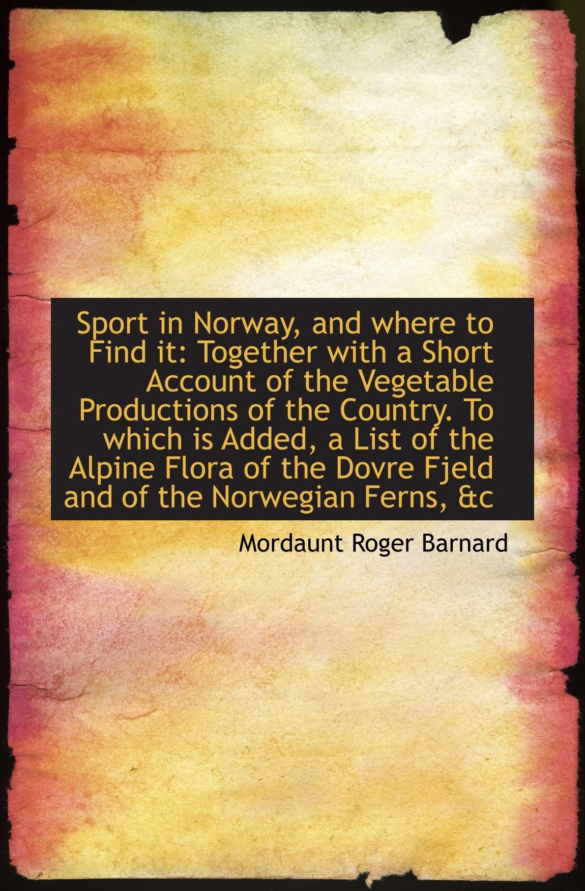 Sport in Norway, and where to Find it: Together with a Short Account of the Vegetable Productions of Politics & History
