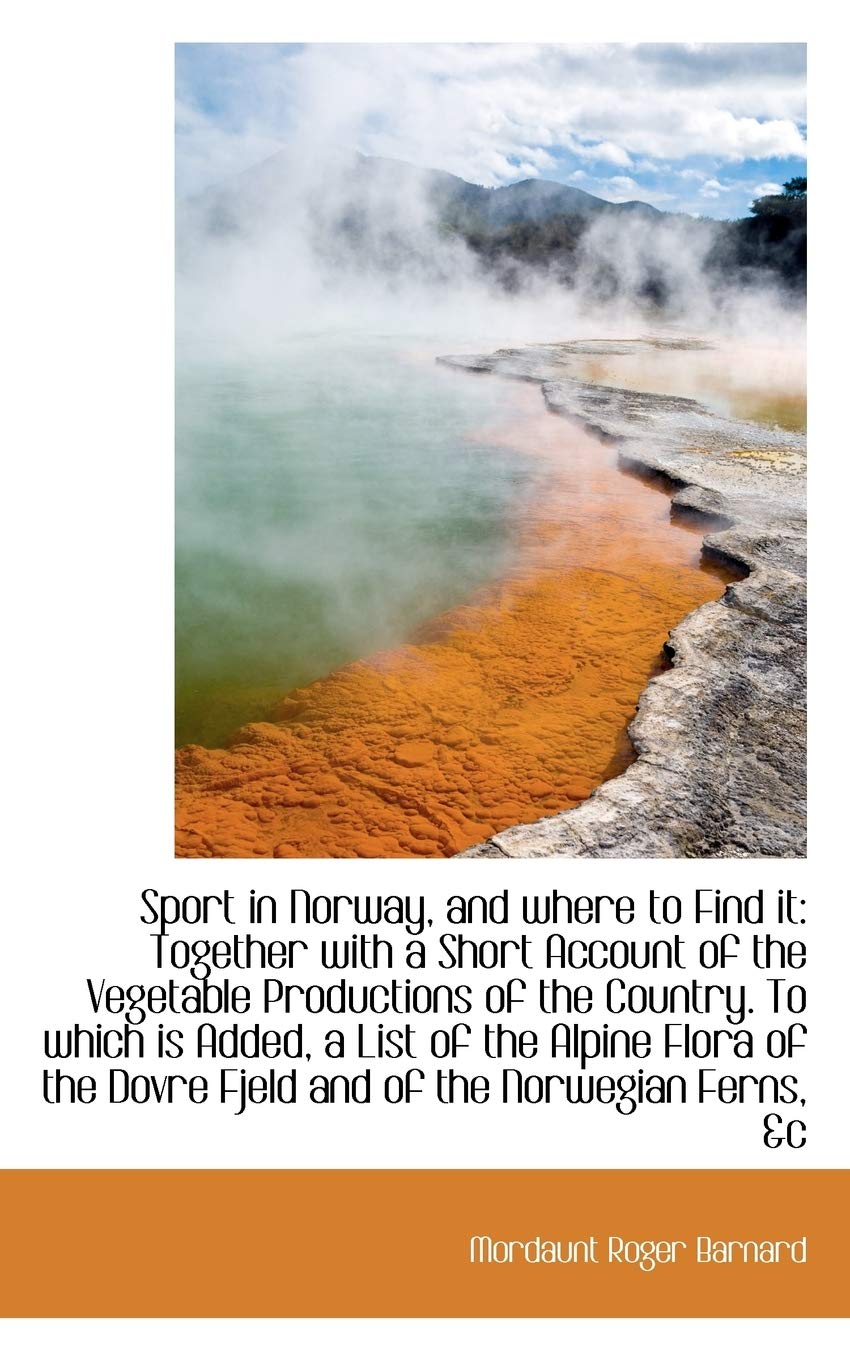 Sport in Norway, and Where to Find It: Together with a Short Account of the Vegetable Productions of Politics & History