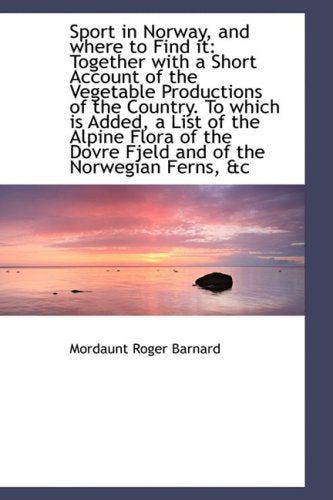 Sport in Norway, and Where to Find It: Together with a Short Account of the Vegetable Productions of Leisure, Home & Garden