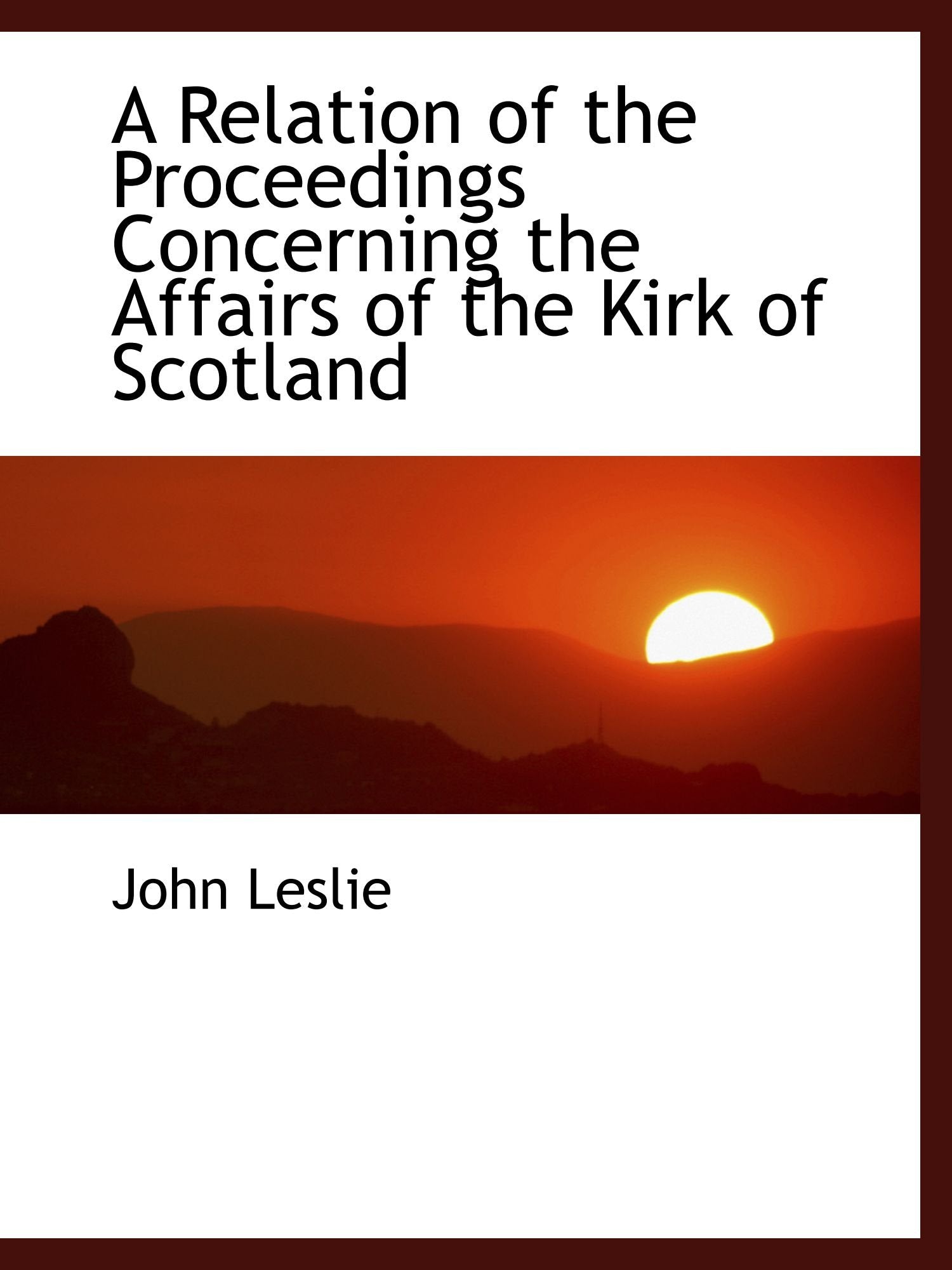 A Relation of the Proceedings Concerning the Affairs of the Kirk of Scotland Politics & History
