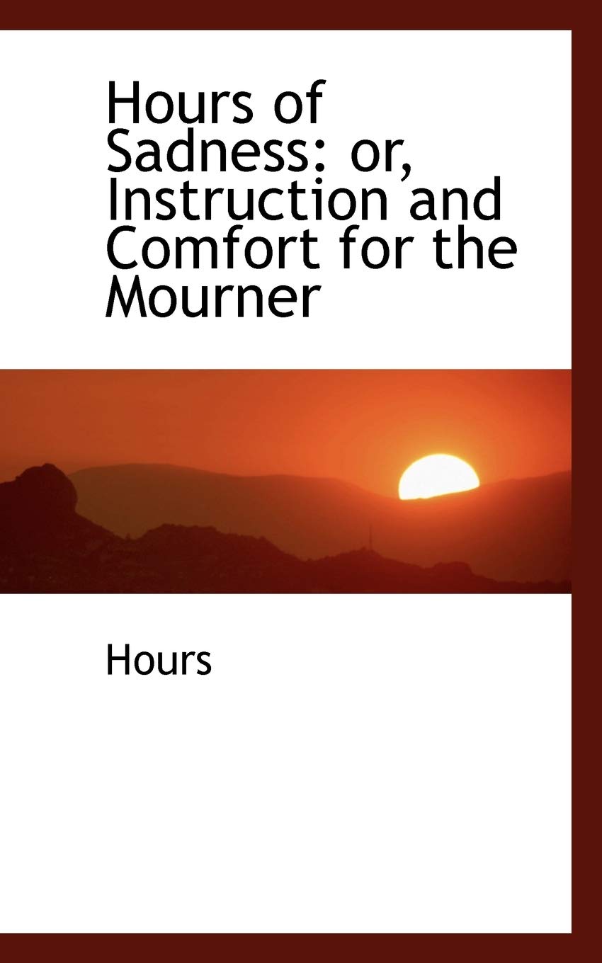 Hours of Sadness: Or, Instruction and Comfort for the Mourner Politics & History